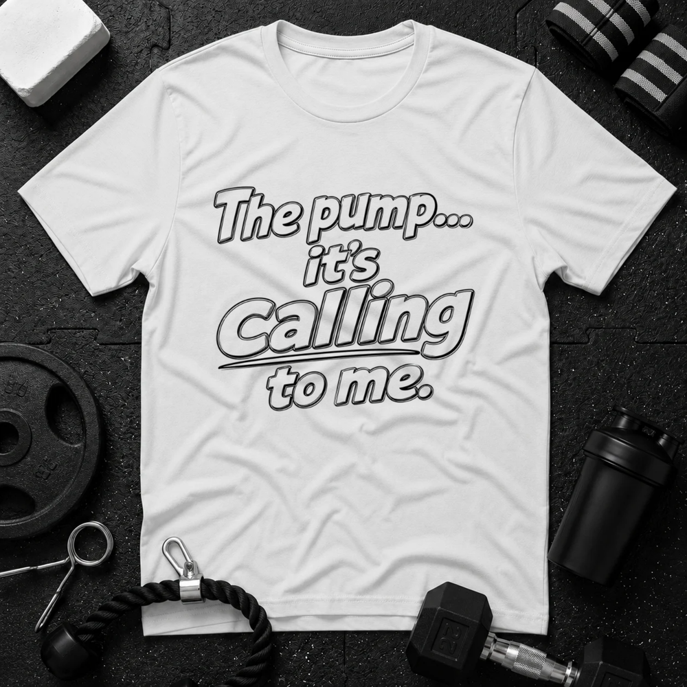The pump it's calling to me.