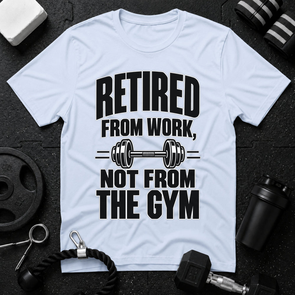 Retired From Work Not From the Gym T-Shirt