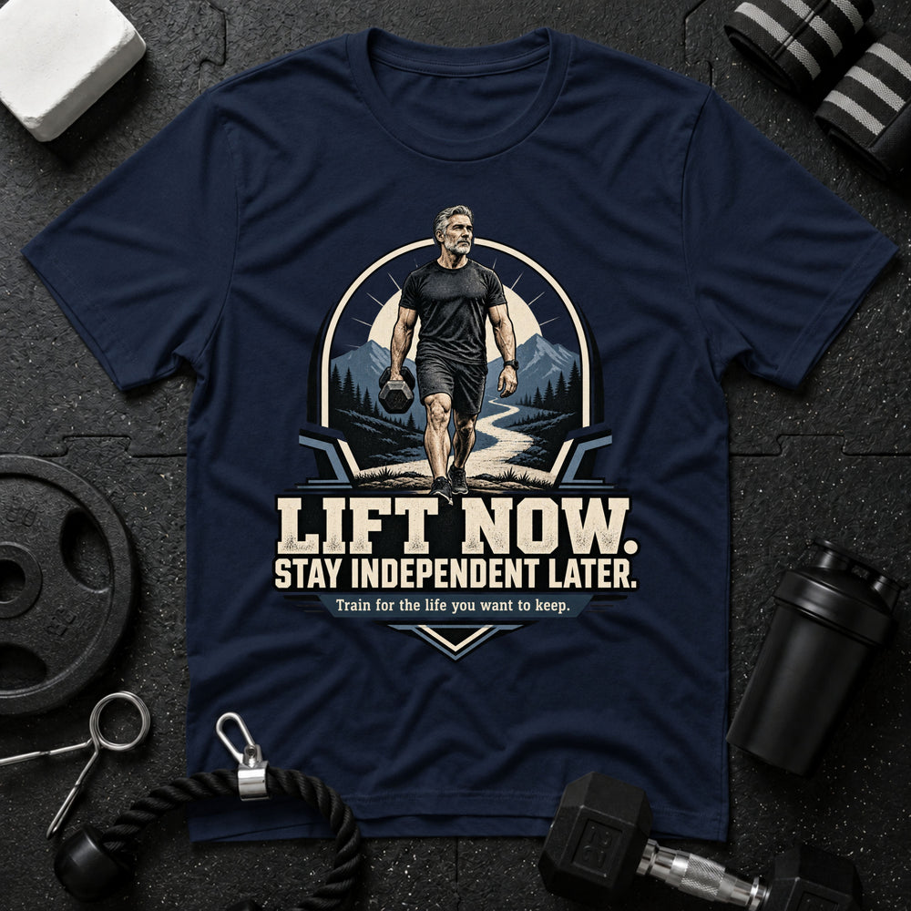 Lift Now, Stay Independent Later T-Shirt