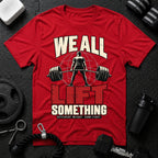 We All Lift Something T-Shirt