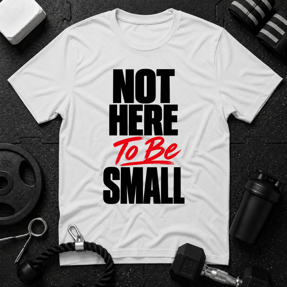 Not Here To Be Small T-Shirt